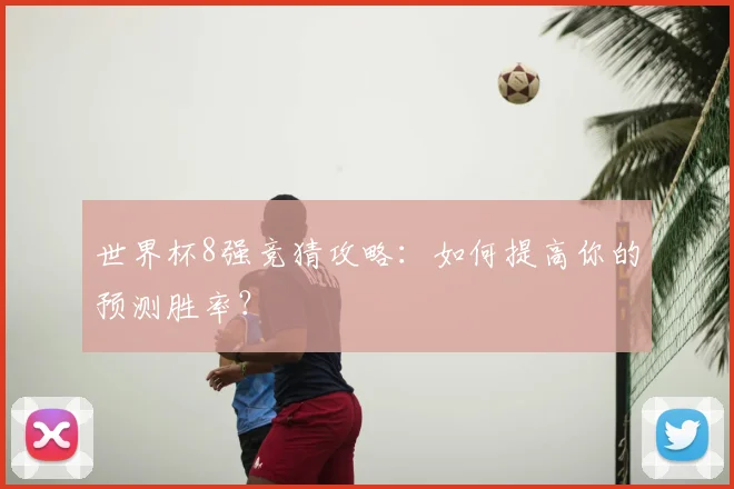 世界杯8强竞猜攻略：如何提高你的预测胜率？
