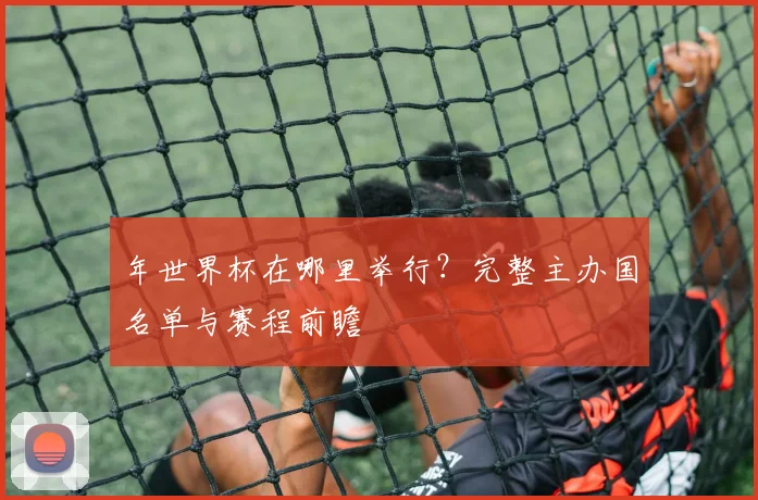 年世界杯在哪里举行？完整主办国名单与赛程前瞻