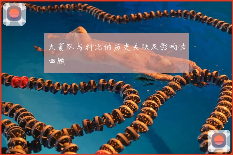 火箭队与科比的历史关联及影响力回顾