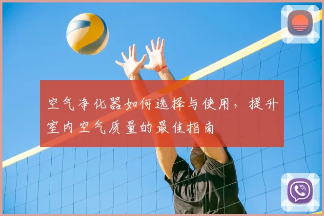空气净化器如何选择与使用，提升室内空气质量的最佳指南