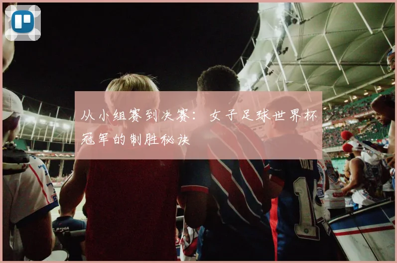 从小组赛到决赛：女子足球世界杯冠军的制胜秘诀