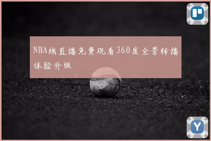 NBA线直播免费观看360度全景转播体验升级