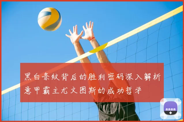 黑白条纹背后的胜利密码深入解析意甲霸主尤文图斯的成功哲学