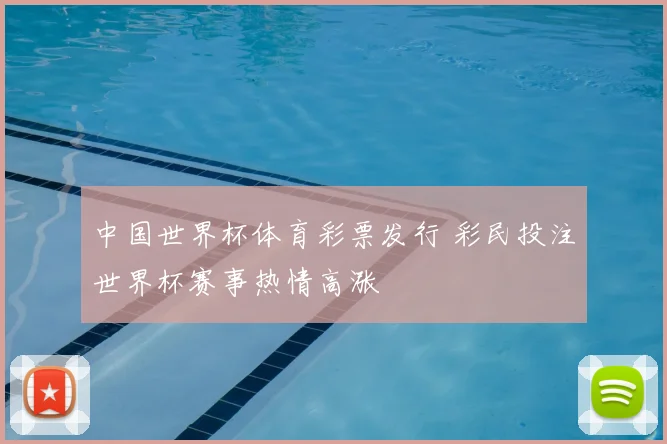 中国世界杯体育彩票发行 彩民投注世界杯赛事热情高涨