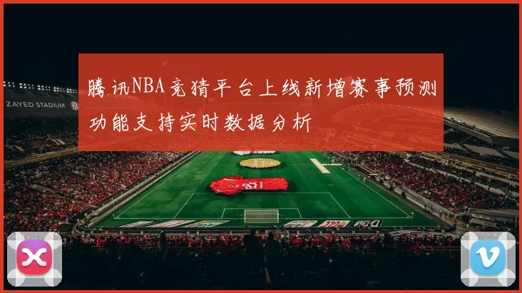 腾讯NBA竞猜平台上线新增赛事预测功能支持实时数据分析