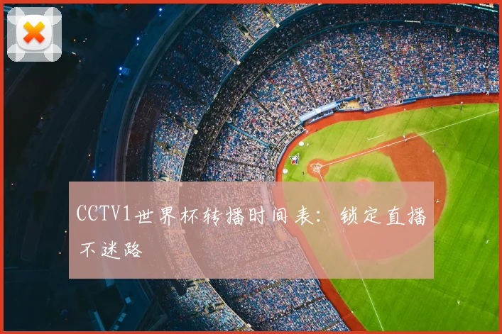 CCTV1世界杯转播时间表：锁定直播不迷路