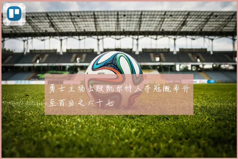 勇士主场击败凯尔特人夺冠概率升至百分之六十七