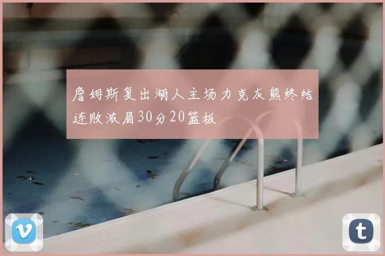 詹姆斯复出湖人主场力克灰熊终结连败浓眉30分20篮板