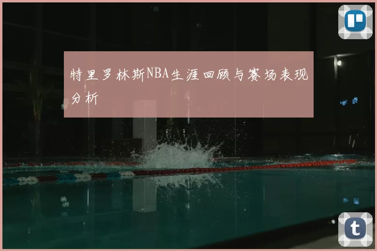 特里罗林斯NBA生涯回顾与赛场表现分析