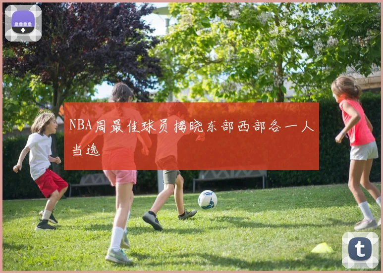 NBA周最佳球员揭晓东部西部各一人当选