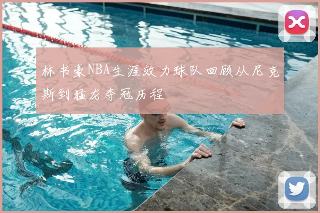 林书豪NBA生涯效力球队回顾从尼克斯到猛龙夺冠历程