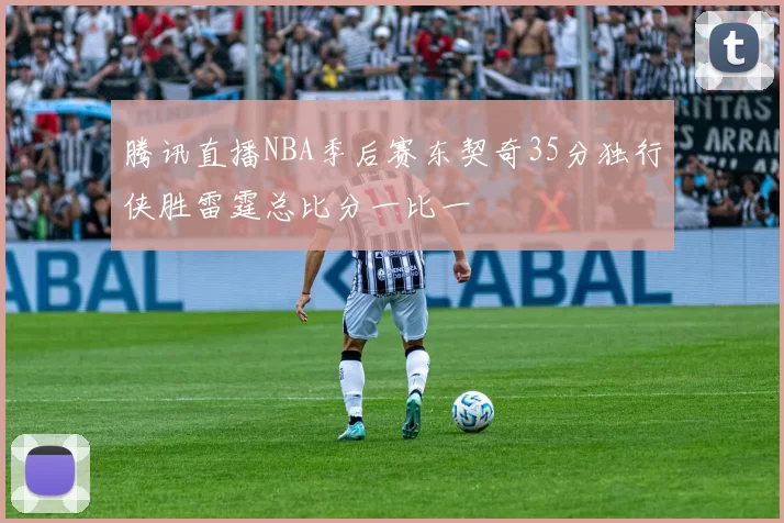 腾讯直播NBA季后赛东契奇35分独行侠胜雷霆总比分一比一