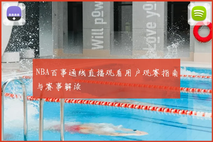 NBA百事通线直播观看用户观赛指南与赛事解读