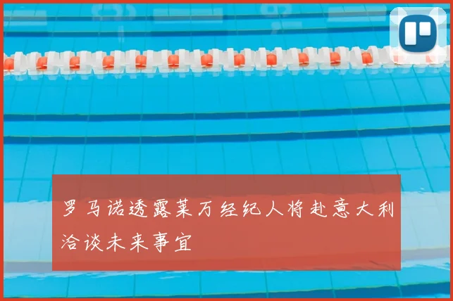 罗马诺透露莱万经纪人将赴意大利洽谈未来事宜