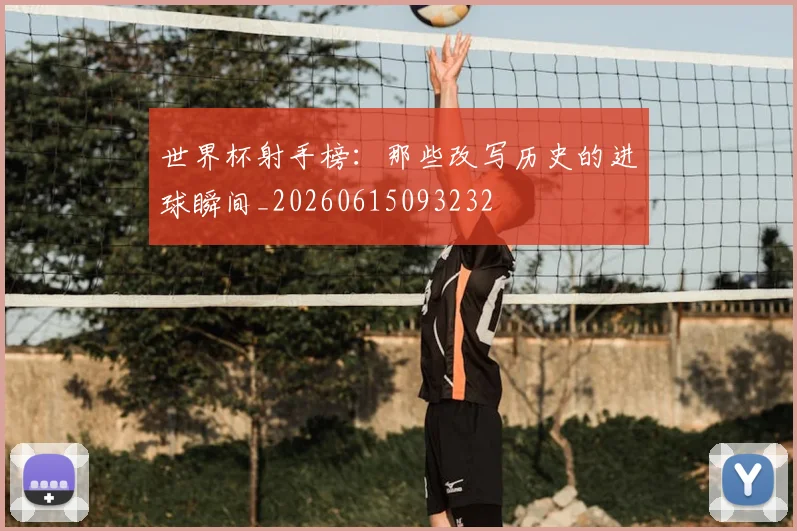 世界杯射手榜：那些改写历史的进球瞬间_20260615093232