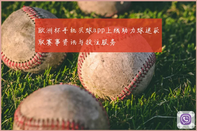 欧洲杯手机买球app上线助力球迷获取赛事资讯与投注服务
