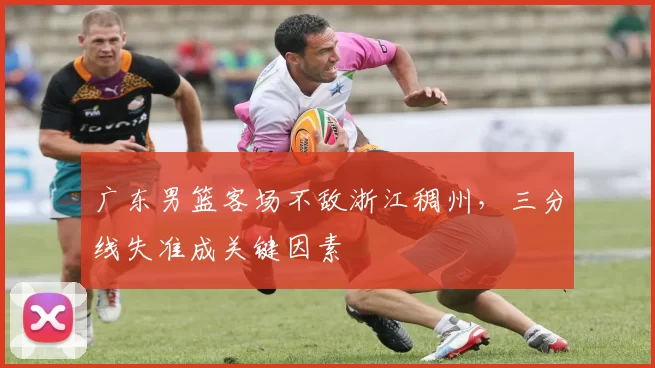 广东男篮客场不敌浙江稠州，三分线失准成关键因素