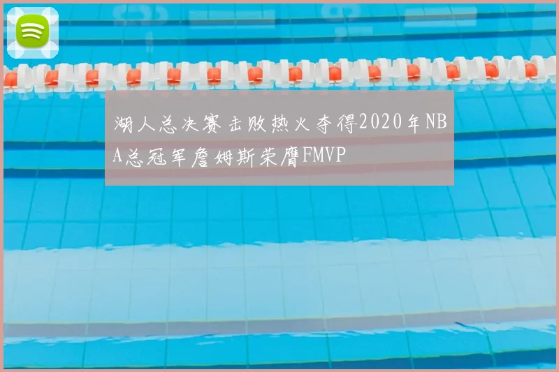 湖人总决赛击败热火夺得2020年NBA总冠军詹姆斯荣膺FMVP