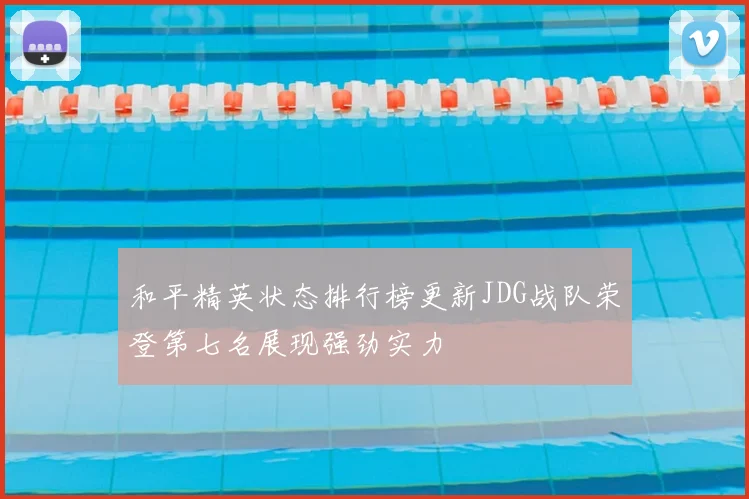 和平精英状态排行榜更新JDG战队荣登第七名展现强劲实力