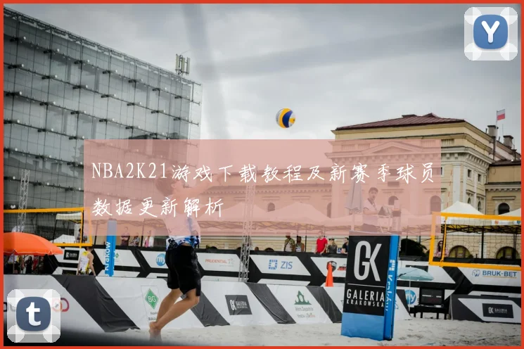 NBA2K21游戏下载教程及新赛季球员数据更新解析