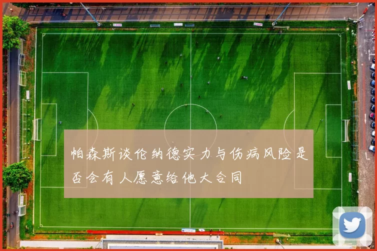 帕森斯谈伦纳德实力与伤病风险是否会有人愿意给他大合同