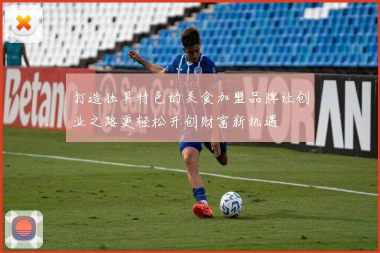 打造独具特色的美食加盟品牌让创业之路更轻松开创财富新机遇