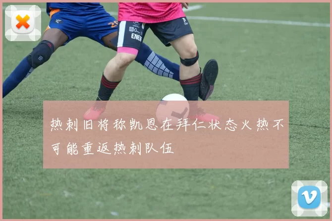 热刺旧将称凯恩在拜仁状态火热不可能重返热刺队伍