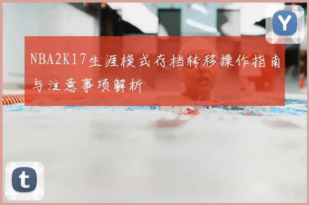 NBA2K17生涯模式存档转移操作指南与注意事项解析