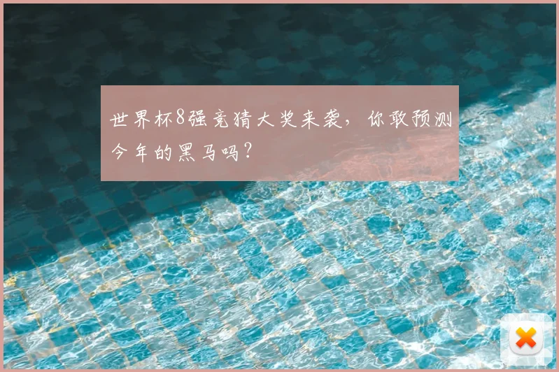 世界杯8强竞猜大奖来袭，你敢预测今年的黑马吗？
