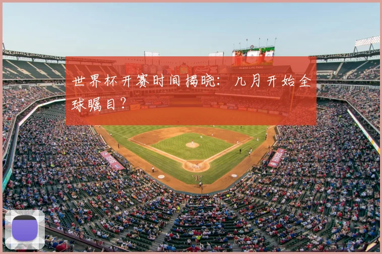 世界杯开赛时间揭晓：几月开始全球瞩目？