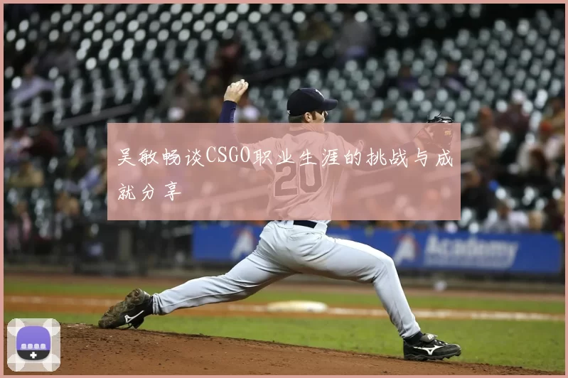 吴敏畅谈CSGO职业生涯的挑战与成就分享