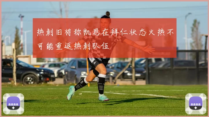 热刺旧将称凯恩在拜仁状态火热不可能重返热刺队伍