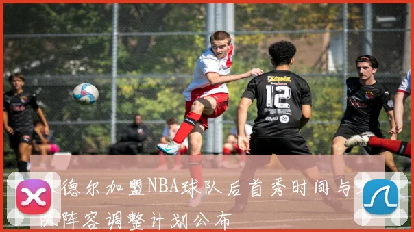 本德尔加盟NBA球队后首秀时间与球队阵容调整计划公布
