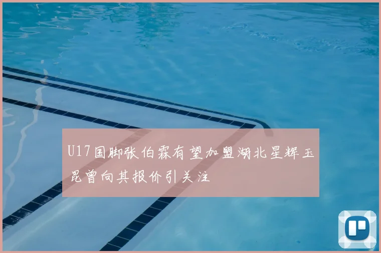 U17国脚张伯霖有望加盟湖北星辉玉昆曾向其报价引关注