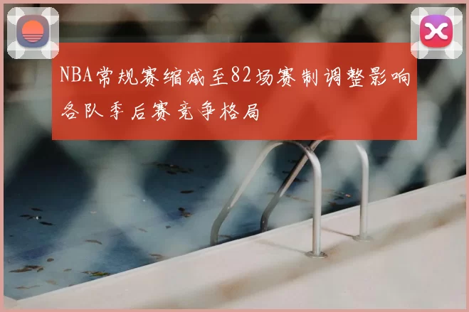NBA常规赛缩减至82场赛制调整影响各队季后赛竞争格局